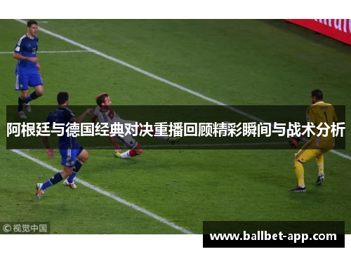 阿根廷与德国经典对决重播回顾精彩瞬间与战术分析