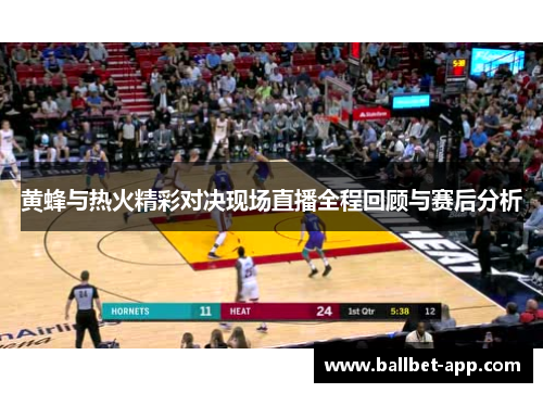 黄蜂与热火精彩对决现场直播全程回顾与赛后分析