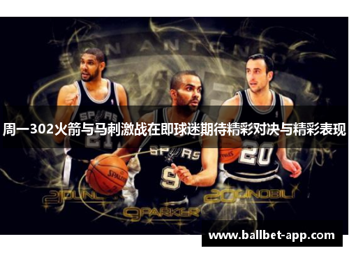 周一302火箭与马刺激战在即球迷期待精彩对决与精彩表现